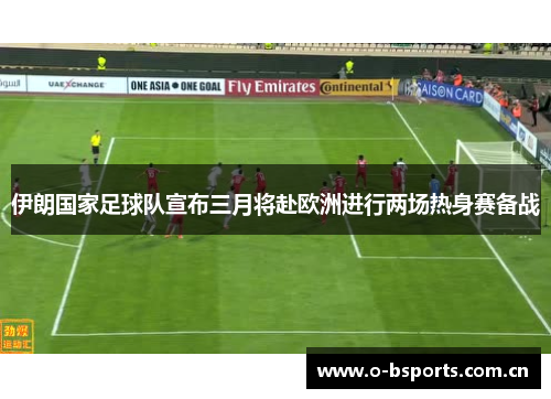 伊朗国家足球队宣布三月将赴欧洲进行两场热身赛备战 伊朗国家足球队宣布三月将赴欧洲进行两场热身赛备战